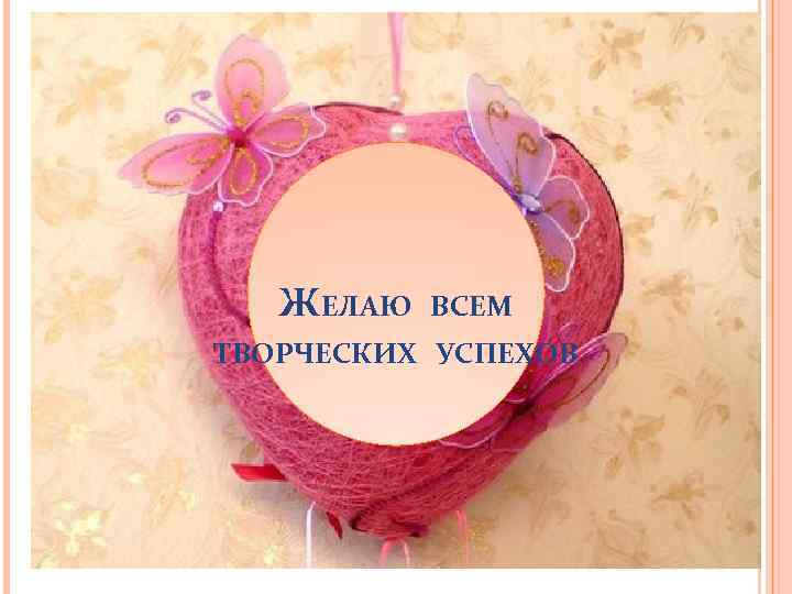 ЖЕЛАЮ ВСЕМ ТВОРЧЕСКИХ УСПЕХОВ 