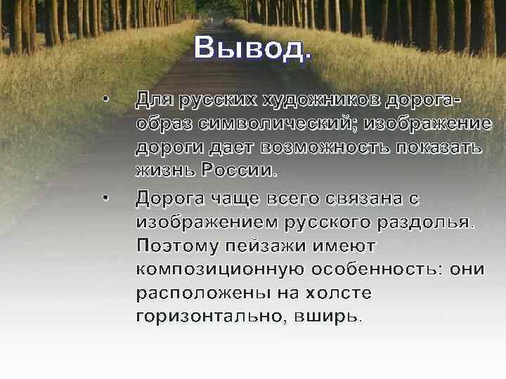 Вывод. • • Для русских художников дорогаобраз символический; изображение дороги дает возможность показать жизнь