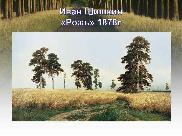 Иван Шишкин «Рожь» 1878 г 