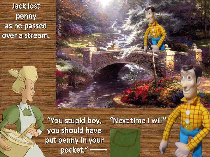 Jack lost penny as he passed over a stream. “You stupid boy, “Next time