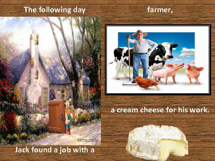 The following day farmer, who agreed to give him a cream cheese for his