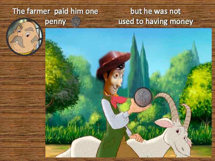 The farmer paid him one penny but he was not used to having money