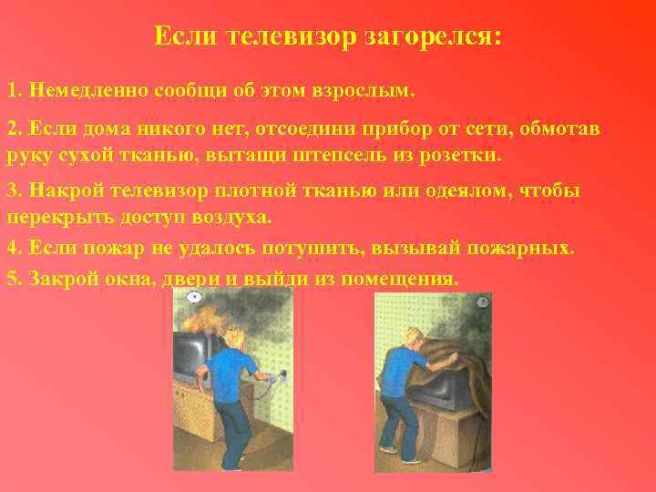 Если телевизор загорелся: 1. Немедленно сообщи об этом взрослым. 2. Если дома никого нет,