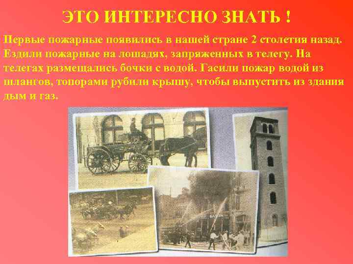 ЭТО ИНТЕРЕСНО ЗНАТЬ ! Первые пожарные появились в нашей стране 2 столетия назад. Ездили