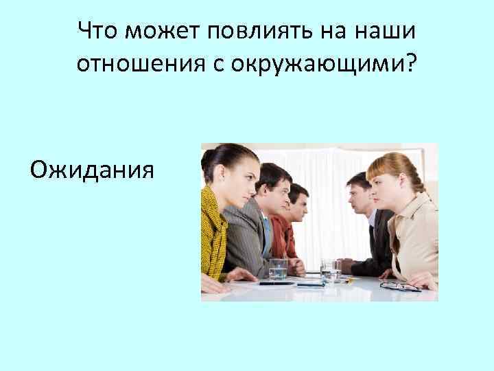 Что может повлиять на наши отношения с окружающими? Ожидания 