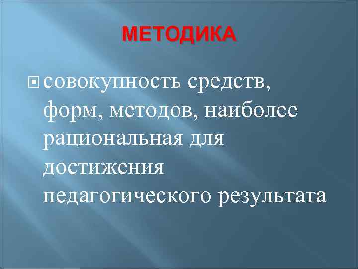 МЕТОДИКА совокупность средств, форм, методов, наиболее рациональная для достижения педагогического результата 