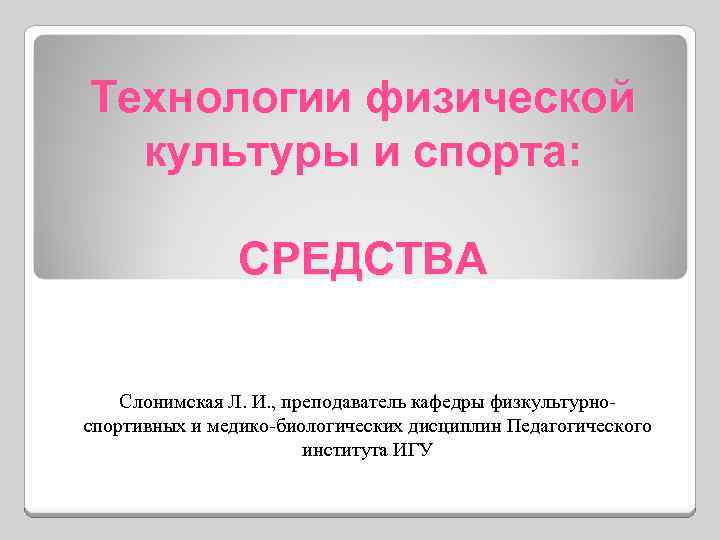Технологии физической культуры и спорта: СРЕДСТВА Слонимская Л. И. , преподаватель кафедры физкультурноспортивных и