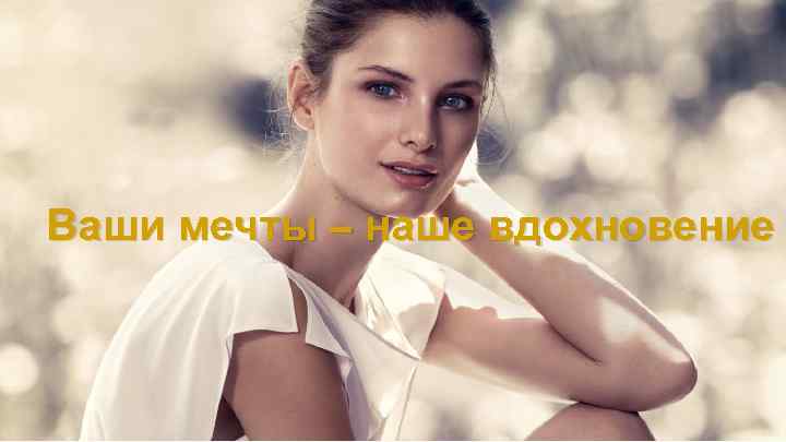 Ваши мечты – наше вдохновение 