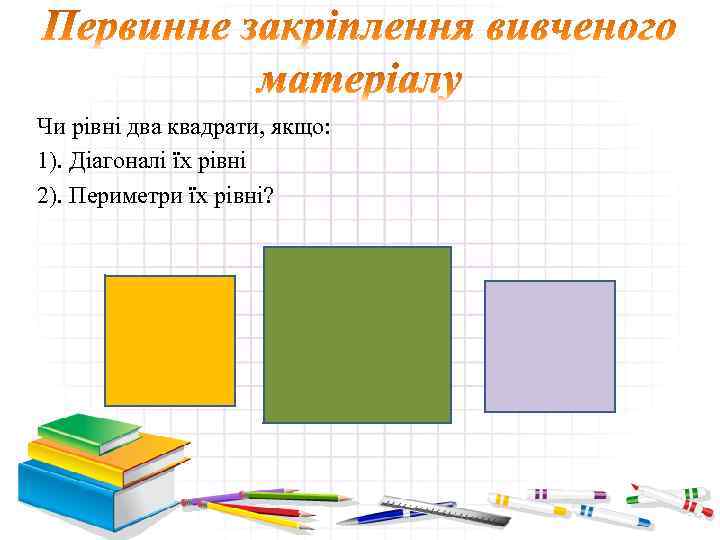 Чи рівні два квадрати, якщо: 1). Діагоналі їх рівні 2). Периметри їх рівні? 22: