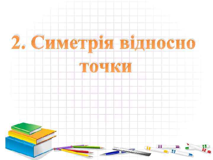 2. Симетрія відносно точки 