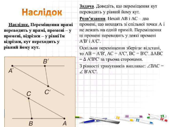 • Наслідок. Переміщення прямі переводить у прямі, промені – у промені, відрізки –