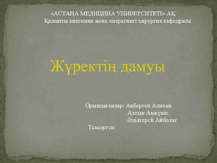  «АСТАНА МЕДИЦИНА УНИВЕРСИТЕТІ» АҚ Қалыпты анатомия және оперативті хирургия кафедрасы Жүректің дамуы Орындағандар: