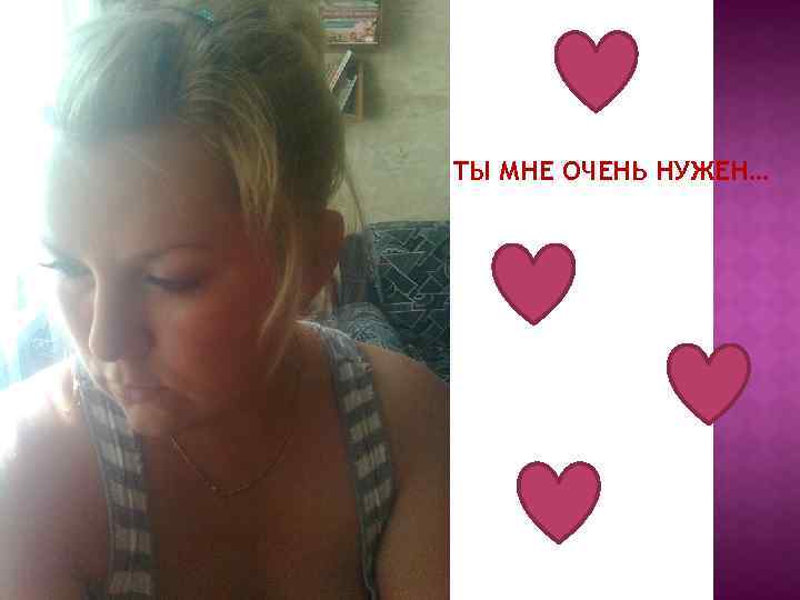 ТЫ МНЕ ОЧЕНЬ НУЖЕН… 