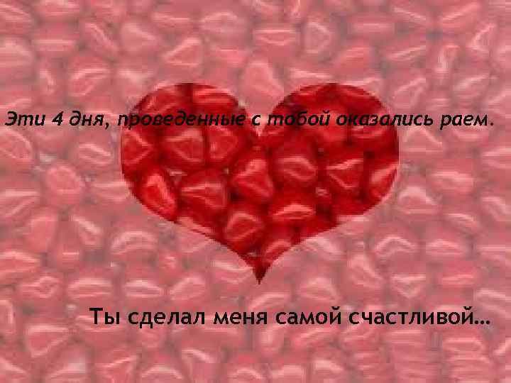 Эти 4 дня, проведенные с тобой оказались раем. Ты сделал меня самой счастливой… 