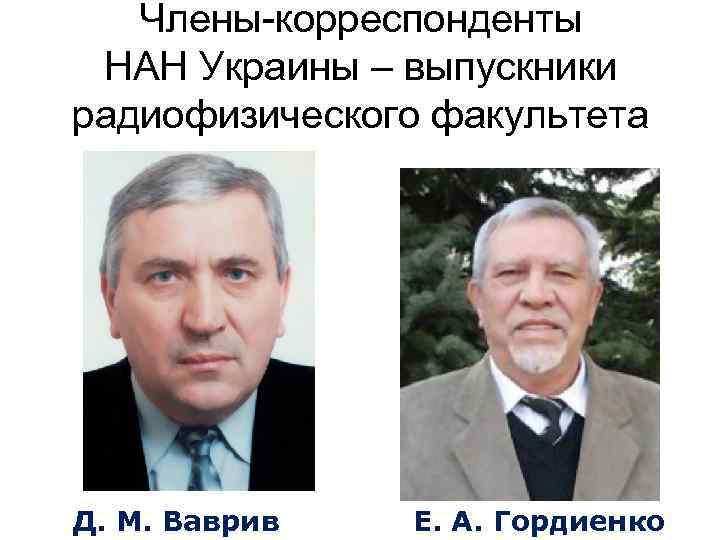 Члены-корреспонденты НАН Украины – выпускники радиофизического факультета Д. М. Ваврив Е. А. Гордиенко 