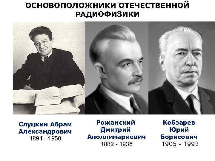 ОСНОВОПОЛОЖНИКИ ОТЕЧЕСТВЕННОЙ РАДИОФИЗИКИ Слуцкин Абрам Александрович 1891 - 1950 Рожанский Дмитрий Аполлинариевич 1882 -