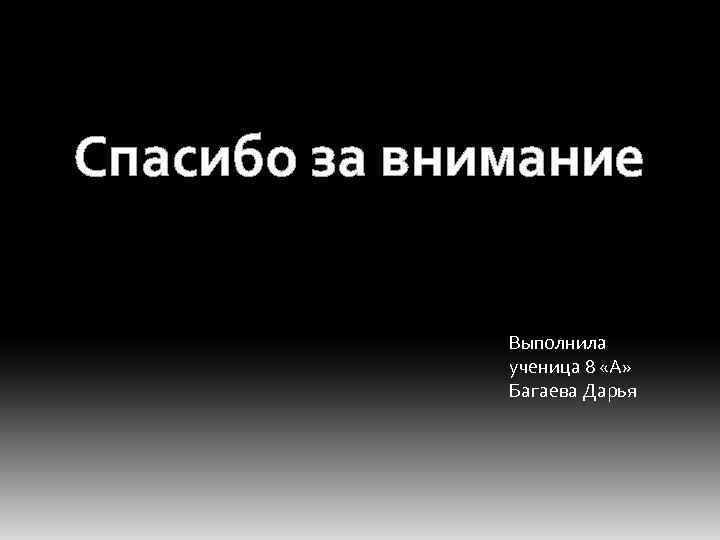  Спасибо за внимание Выполнила ученица 8 «А» Багаева Дарья 