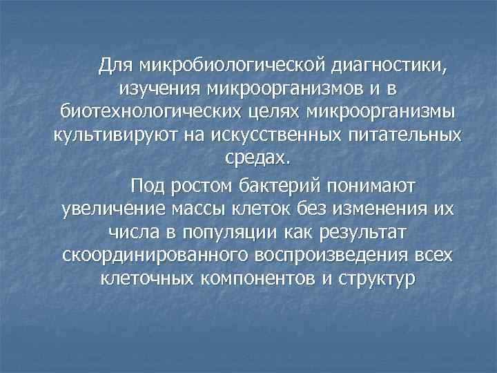 Для микробиологической диагностики, изучения микроорганизмов и в биотехнологических целях микроорганизмы культивируют на искусственных питательных