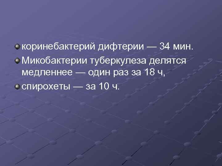 коринебактерий дифтерии — 34 мин. Микобактерии туберкулеза делятся медленнее — один раз за 18