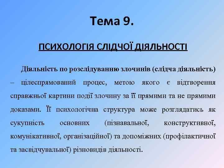 Тема 9. ПСИХОЛОГІЯ СЛІДЧОЇ ДІЯЛЬНОСТІ Діяльність по розслідуванню злочинів (слідча діяльність) – цілеспрямований процес,