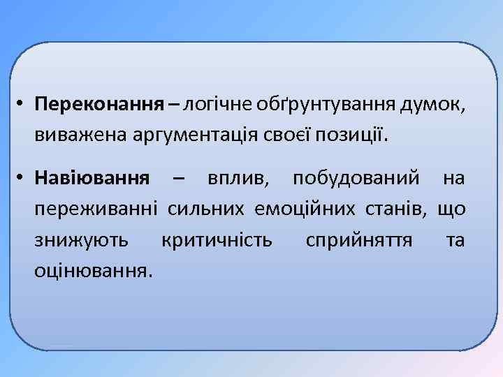  • Переконання – логічне обґрунтування думок, виважена аргументація своєї позиції. • Навіювання –