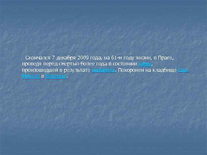  Скончался 7 декабря 2009 года, на 61 -м году жизни, в Праге, проведя