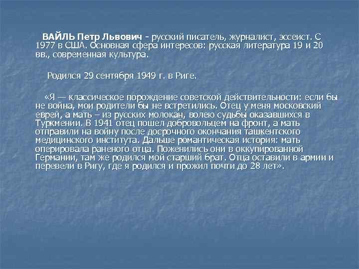  ВАЙЛЬ Петр Львович - русский писатель, журналист, эссеист. С 1977 в США. Основная