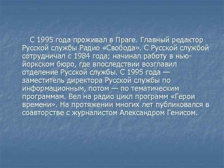  С 1995 года проживал в Праге. Главный редактор Русской службы Радио «Свобода» .