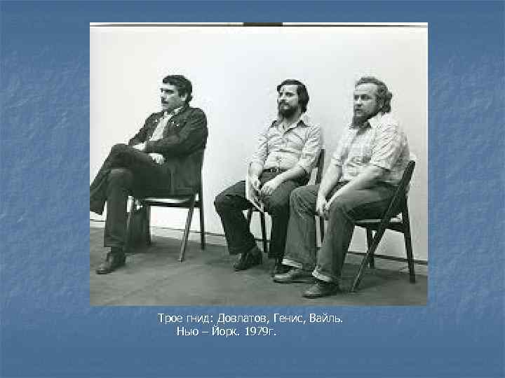 Трое гнид: Довлатов, Генис, Вайль. Нью – Йорк. 1979 г. 