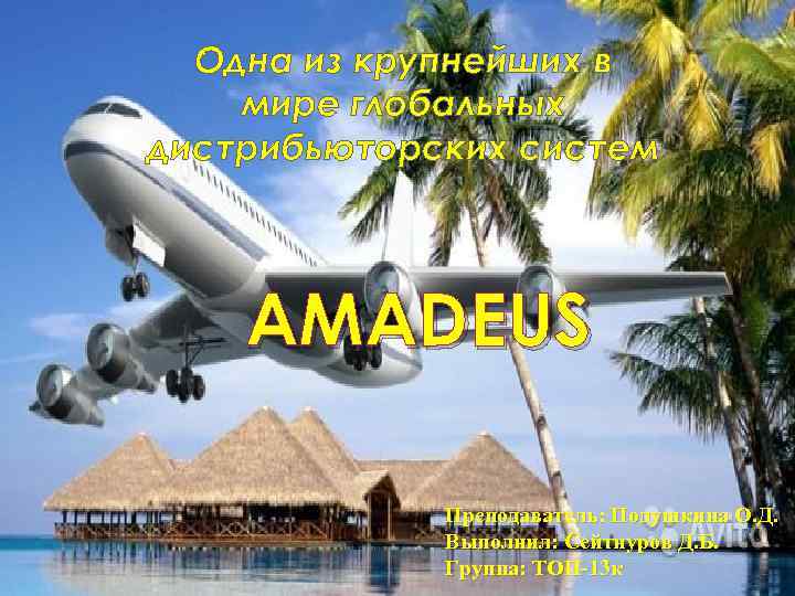 Одна из крупнейших в мире глобальных дистрибьюторских систем AMADEUS Преподаватель: Подушкина О. Д. Выполнил: