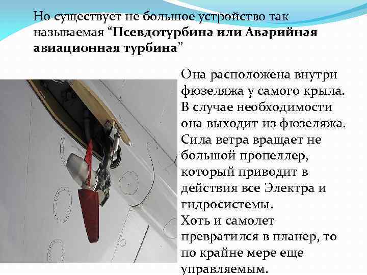 Но существует не большое устройство так называемая “Псевдотурбина или Аварийная авиационная турбина” Она расположена
