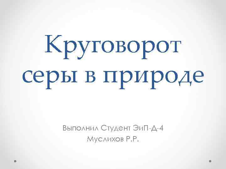 Круговорот серы в природе Выполнил Студент Эи. П-Д-4 Муслихов Р. Р. 