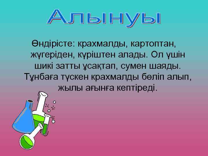 Өндірісте: крахмалды, картоптан, жүгеріден, күріштен алады. Ол үшін шикі затты ұсақтап, сумен шаяды. Тұнбаға