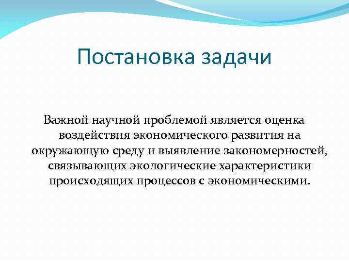Постановка задачи Важной научной проблемой является оценка воздействия экономического развития на окружающую среду и