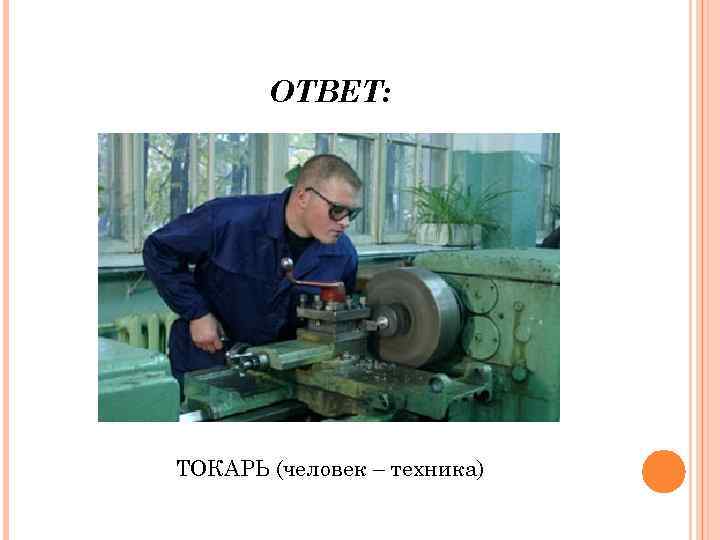 ОТВЕТ: ТОКАРЬ (человек – техника) 