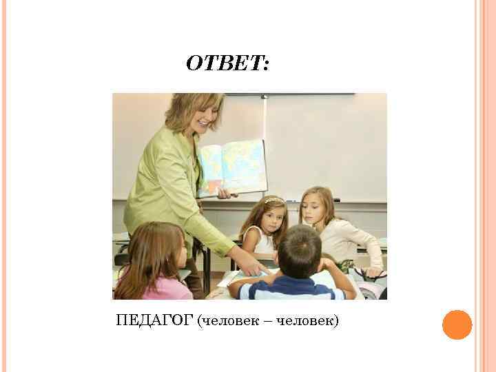 ОТВЕТ: ПЕДАГОГ (человек – человек) 