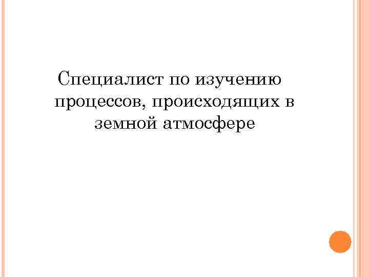 Специалист по изучению процессов, происходящих в земной атмосфере 