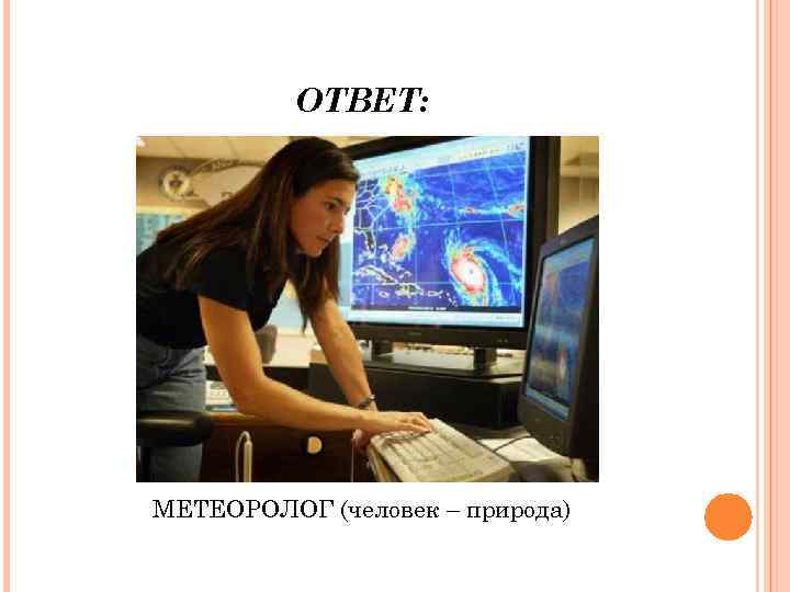 ОТВЕТ: МЕТЕОРОЛОГ (человек – природа) 