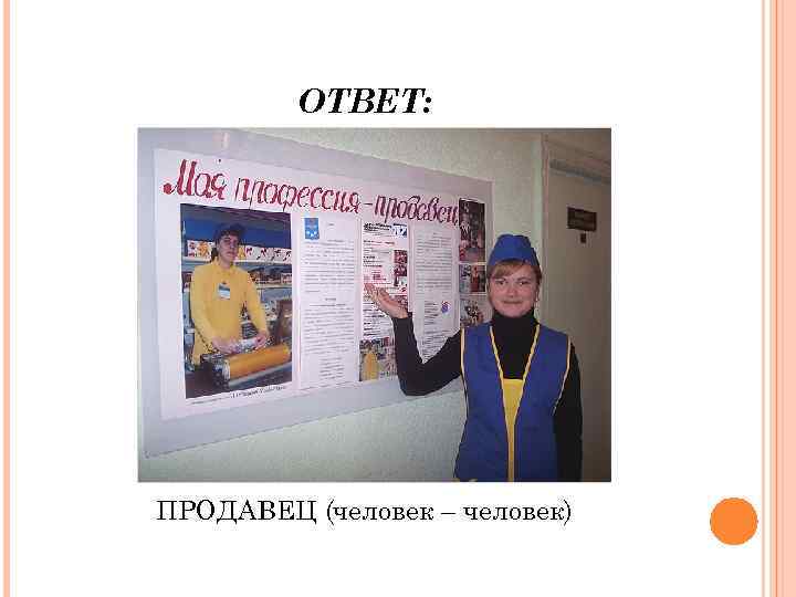 ОТВЕТ: ПРОДАВЕЦ (человек – человек) 