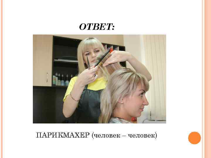 ОТВЕТ: ПАРИКМАХЕР (человек – человек) 