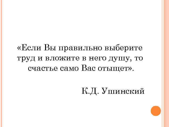  «Если Вы правильно выберите труд и вложите в него душу, то счастье само