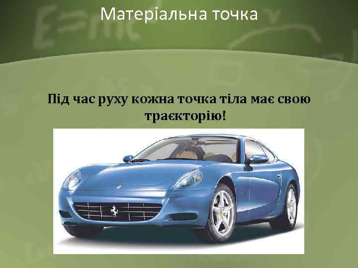 Матеріальна точка Під час руху кожна точка тіла має свою траєкторію! 
