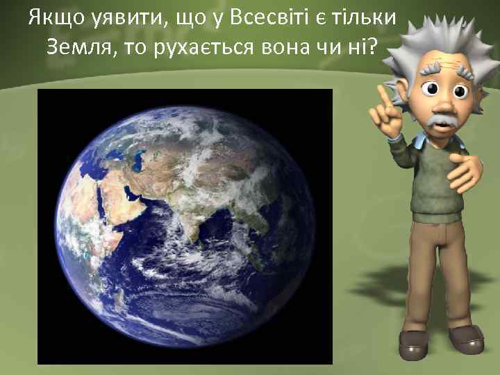 Якщо уявити, що у Всесвіті є тільки Земля, то рухається вона чи ні? 