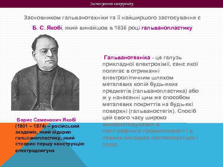 Застосування електролізу Засновником гальванотехніки та її найширшого застосування є Б. С. Якобі, який винайшов