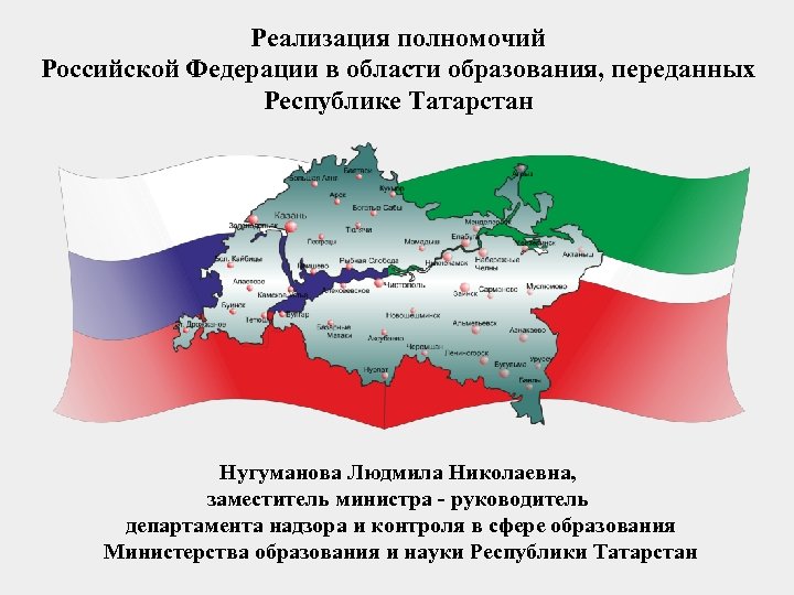 Реализация полномочий Российской Федерации в области образования, переданных Республике Татарстан Нугуманова Людмила Николаевна, заместитель