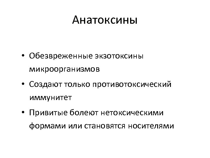 Анатоксины • Обезвреженные экзотоксины микроорганизмов • Создают только противотоксический иммунитет • Привитые болеют нетоксическими