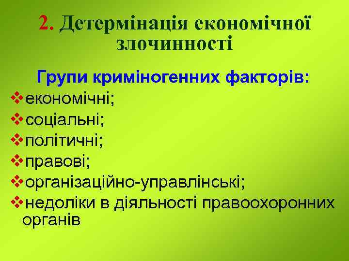 2. Детермінація економічної злочинності Групи криміногенних факторів: vекономічні; vсоціальні; vполітичні; vправові; vорганізаційно-управлінські; vнедоліки в