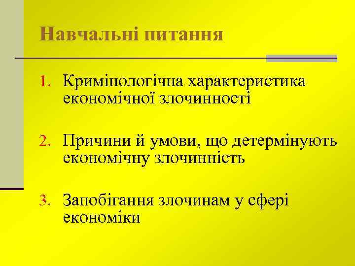 Навчальні питання 1. Кримінологічна характеристика економічної злочинності 2. Причини й умови, що детермінують економічну