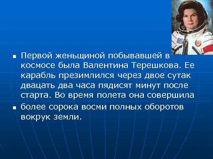n n Первой женьщиной побывавшей в космосе была Валентина Терешкова. Ее карабль презимлился через