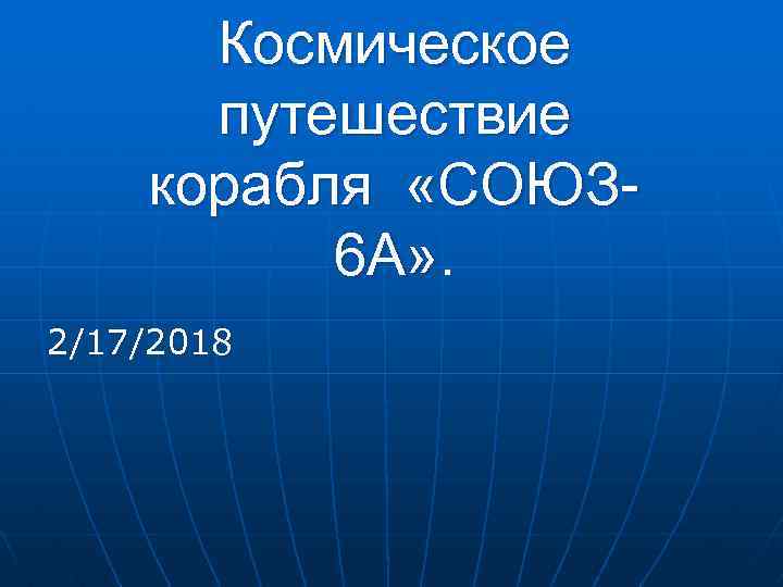 Космическое путешествие корабля «СОЮЗ 6 А» . 2/17/2018 